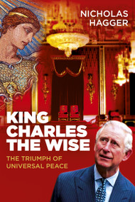King Charles the Wise (The Triumph of Universal Peace) by Nicholas Hagger, 9781785358470
