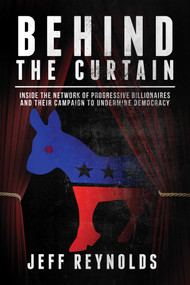 Behind the Curtain (Inside the Network of Progressive Billionaires and Their Campaign to Undermine Democracy) by Jeff Reynolds, 9781682617076