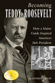 Becoming Teddy Roosevelt (How a Maine Guide Inspired America's 26th President) by Andrew Vietze, 9781608931743