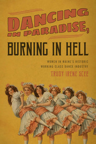 Dancing in Paradise, Burning in Hell (Women in Maine's Historic Working Class Dance Industry) by Trudy Irene Scee, 9781608935093