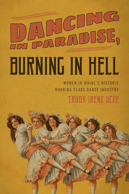 Dancing in Paradise, Burning in Hell (Women in Maine's Historic Working Class Dance Industry) by Trudy Irene Scee, 9781608935093