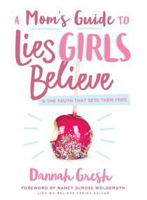 A Mom's Guide to Lies Girls Believe (And the Truth that Sets Them Free) by Dannah Gresh, Nancy DeMoss Wolgemuth, 9780802414298