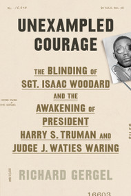 Unexampled Courage (The Blinding of Sgt. Isaac Woodard and the Awakening of President Harry S. Truman and Judge J. Waties Waring) by Richard Gergel, 9780374107895