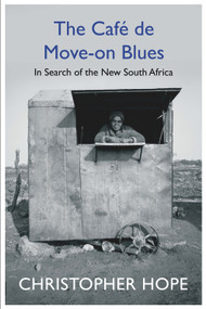 The Cafe de Move-on Blues (In Search of the New South Africa) by Christopher Hope, 9781786490599