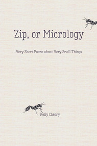 Zip, or Micrology (Very Short Poems About Very Small Things) by Kelly Cherry, 9781947548398