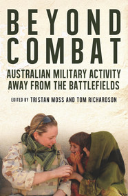 Beyond Combat (Australian military activity away from the battlefield) by Tristan Moss, Tom Richardson, 9781742235905