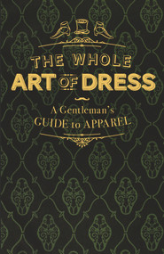 The Whole Art of Dress (A Gentleman's Guide to Apparel) by A Cavalry Officer, 9780712352710