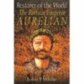 Restorer of the World (The Roman Emperor Aurelian) by John F White, 9781862273924