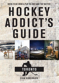 Hockey Addict's Guide Toronto (Where to Eat, Drink, and Play the Only Game That Matters) by Evan Gubernick, 9781682681527