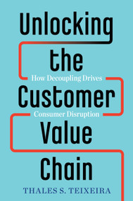 Unlocking the Customer Value Chain (How Decoupling Drives Consumer Disruption) by Thales S. Teixeira, Greg Piechota, 9781524763084