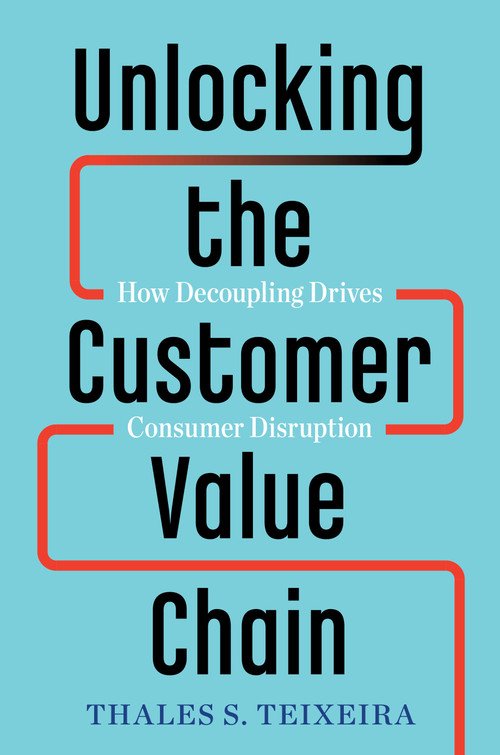 Unlocking the Customer Value Chain (How Decoupling Drives Consumer Disruption) by Thales S. Teixeira, Greg Piechota, 9781524763084