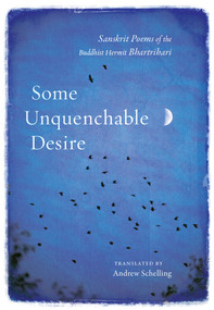 Some Unquenchable Desire (Sanskrit Poems of the Buddhist Hermit Bhartrihari) by Bhartrihari, Andrew Schelling, 9781611806663