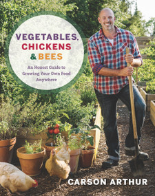 Vegetables, Chickens & Bees (An Honest Guide to Growing Your Own Food Anywhere) by Carson Arthur, 9780147530615