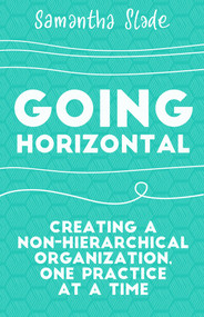 Going Horizontal (Creating a Non-Hierarchical Organization, One Practice at a Time) by Samantha Slade, 9781523095261
