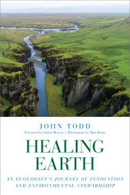 Healing Earth (An Ecologist's Journey of Innovation and Environmental Stewardship) by John Todd, Janine Benyus, Matt Beam, 9781623172985
