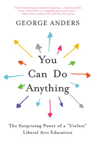 You Can Do Anything (The Surprising Power of a "Useless" Liberal Arts Education) by George Anders, 9780316548885