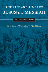The Life and Times of Jesus the Messiah (Complete and Unabridged in One Volume) by Alfred Edersheim, 9781565638228