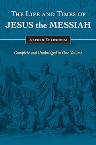 The Life and Times of Jesus the Messiah (Complete and Unabridged in One Volume) by Alfred Edersheim, 9781565638228