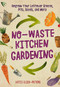 No-Waste Kitchen Gardening (Regrow Your Leftover Greens, Stalks, Seeds, and More) by Katie Elzer-Peters, 9780760361603