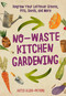 No-Waste Kitchen Gardening (Regrow Your Leftover Greens, Stalks, Seeds, and More) by Katie Elzer-Peters, 9780760361603