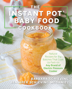 The Instant Pot Baby Food Cookbook (Wholesome Recipes That Cook Up Fast - in Any Brand of Electric Pressure Cooker) by Barbara Schieving, Jennifer Schieving McDaniel, 9781558329652