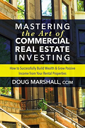 Mastering the Art of Commercial Real Estate Investing (How to Successfully Build Wealth and Grow Passive Income from Your Rental Properties) by Doug Marshall, CCIM, 9781642790153