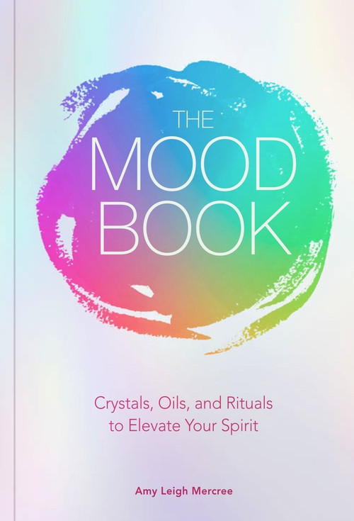 The Mood Book (Crystals, Oils, and Rituals to Elevate Your Spirit) by Amy Leigh Mercree, 9781454933182