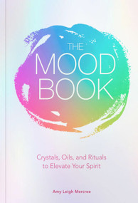 The Mood Book (Crystals, Oils, and Rituals to Elevate Your Spirit) by Amy Leigh Mercree, 9781454933182