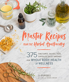 Master Recipes from the Herbal Apothecary (375 Tinctures, Salves, Teas, Capsules, Oils, and Washes for Whole-Body Health and Wellness) by Dr. JJ Pursell, 9781604698527