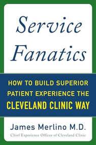Service Fanatics: How to Build Superior Patient Experience the Cleveland Clinic Way by James Merlino, 9780071833257