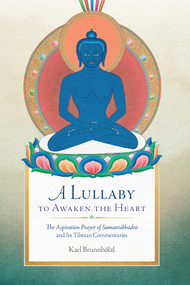 A Lullaby to Awaken the Heart (The Aspiration Prayer of Samantabhadra and Its Tibetan Commentaries) by Karl Brunnhölzl, 9781614294979