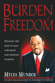 Burden Of Freedom (Discover the Keys to Your Individual and National Freedom) by Myles Munroe, 9781591856191