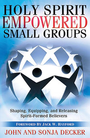 Holy Spirit Empowered Small Groups (Shaping, Equipping and Releasing Spirit-Formed Believers) by John Decker, 9781599790831