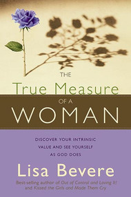 The True Measure Of A Woman (Discover your intrinsic value and see yourself as God does) by Lisa Bevere, 9781599791500