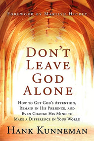 Don't Leave God Alone (How to Get God's Attention, Remain in His Presence, and Even Change His Mind to Make a Difference in Your World) by Hank Kunneman, 9781599791951