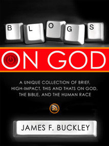 Blogs On God (A Unique Collection on Brief, High-Impact, This and Thats on God, the Bible and the Human Race) by James F Buckley, 9781599792552