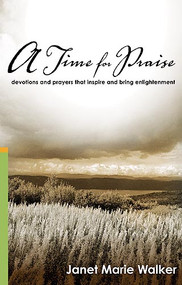 A Time For Praise (Devotions and Prayers That Inspire and Bring Enlightenment) by Janet Marie Walker, 9781599793689