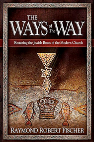 The Ways Of The Way (Restoring the Jewish Roots of the Modern Church) by Robert Fischer, 9781599797632