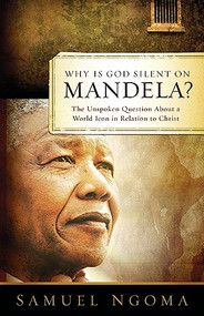 Why Is God Silent On Mandela (The Unspoken Question About a World Icon in Relation to Christ) by Samuel Ngoma, 9781599797779