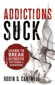 Addictions Suck (Learn to Break Destructive Patterns and Behaviors) by Robin D Cantwell, 9781599797786