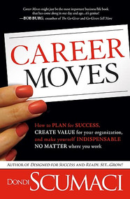 Career Moves (How to Plan for Success, Create Value for Your Organization, and Make Yourself Indispensable No Matter Where You Work) by Dondi Scumaci, 9781599798578