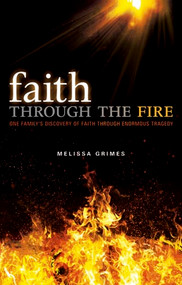 Faith Through the Fire (One Family's Discovery of Faith Through Enormous Tragedy) by Melissa Grimes, 9781616381592