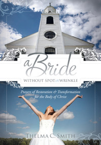 A Bride Without Spot or Wrinkle (Prayers of Restoration & Transformation for the Body of Christ) by Thelma C. Smith, 9781616381998