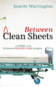 Between Clean Sheets (A Story With Pertinent Health Care Insights) by Janette Warrington, 9781616382186