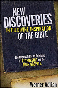 New Discoveries In The Divine Inspiration of The Bible (The Impossibility of Refuting Its Authorship and the Four Gospels) by Werner Adrian, 9781599794600