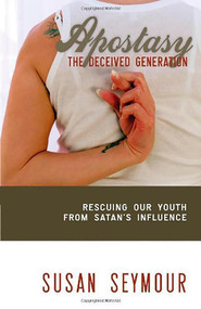 Apostacy: The Deceived Generation (Rescuing Our Youth From Satan's Influence) by Susan Seymour, 9781599794563