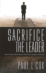 Sacrifice The Leader (How to Cope When Others Shift Their Burdens Onto You) by Paul L Cox, 9781599793924