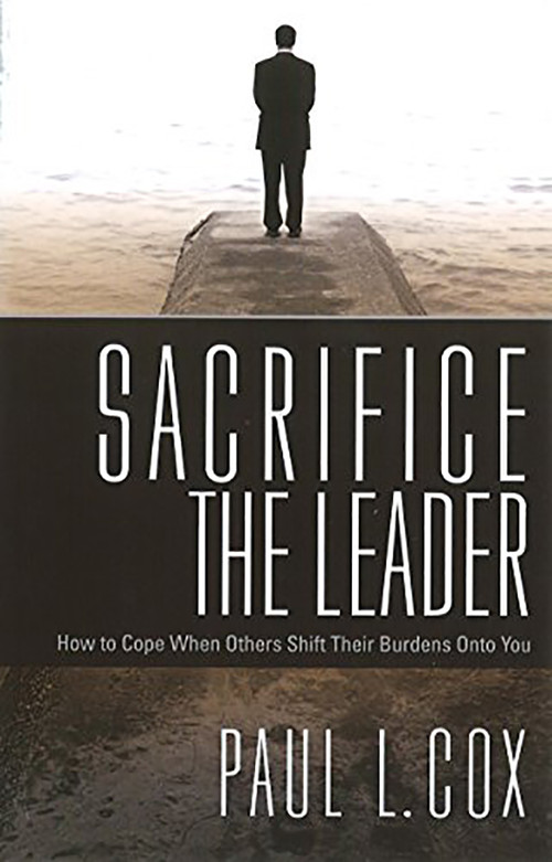 Sacrifice The Leader (How to Cope When Others Shift Their Burdens Onto You) by Paul L Cox, 9781599793924