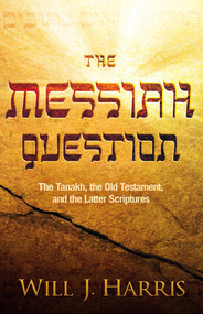 The Messiah Question (The Tanakh, the Old Testament, and the Latter Scriptures) by Will J. Harris, 9781629985077