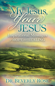 My Jesus, Your Jesus (Inspirational Messages of Hope and Healing) by Beverly Rose, 9781629985275
